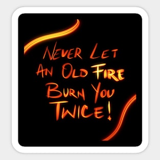 Never Let An Old Fire Burn You Twice Sticker